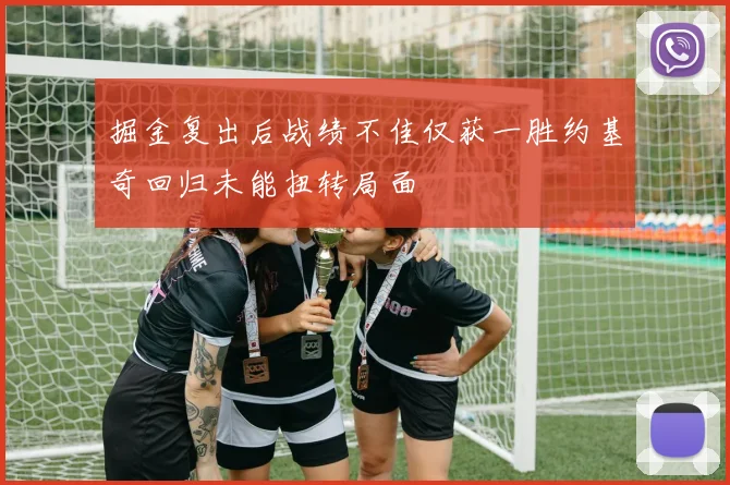 掘金复出后战绩不佳仅获一胜约基奇回归未能扭转局面