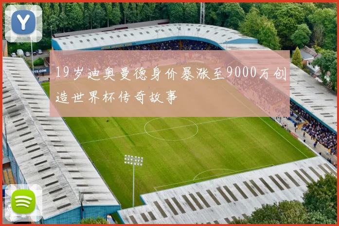 19岁迪奥曼德身价暴涨至9000万创造世界杯传奇故事