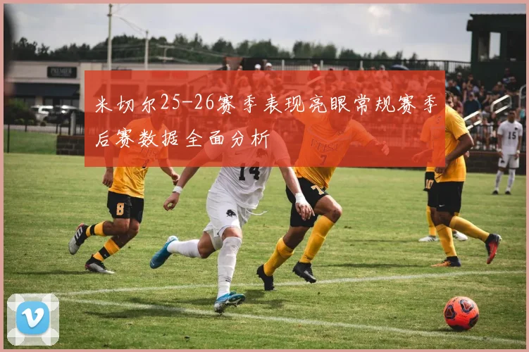 米切尔25-26赛季表现亮眼常规赛季后赛数据全面分析