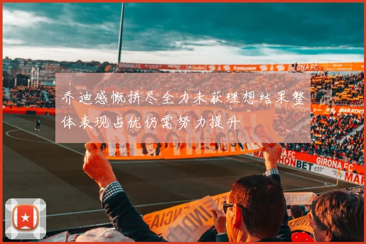 乔迪感慨拼尽全力未获理想结果整体表现占优仍需努力提升