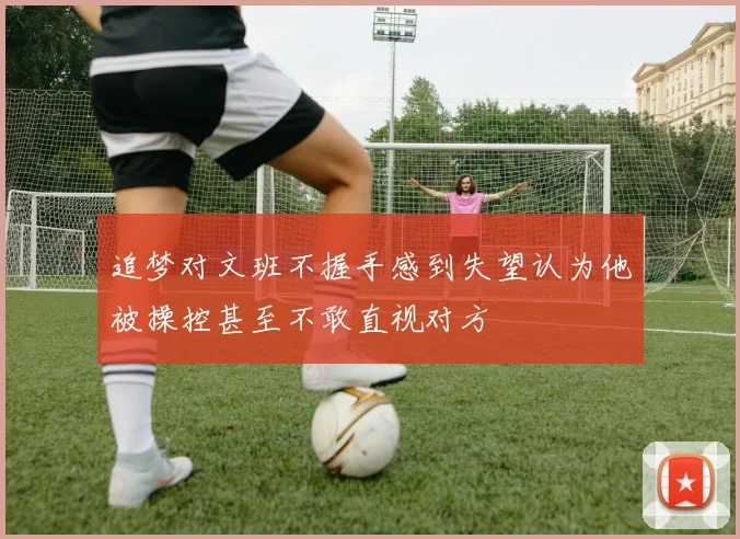 追梦对文班不握手感到失望认为他被操控甚至不敢直视对方